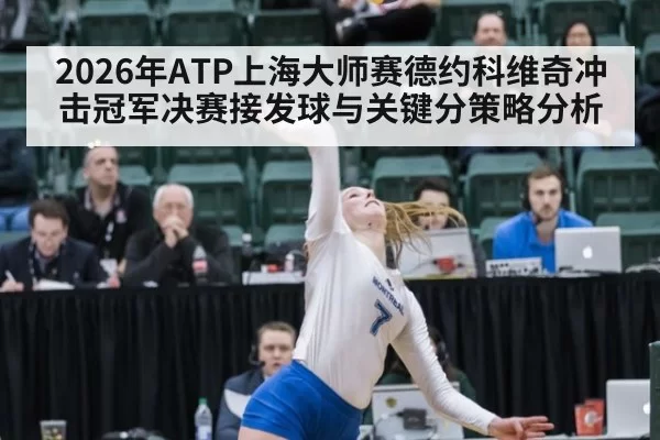 2026年ATP上海大师赛德约科维奇冲击冠军决赛接发球与关键分策略分析
