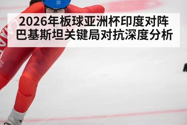 2026年板球亚洲杯印度对阵巴基斯坦关键局对抗深度分析