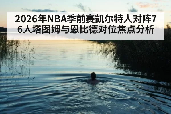 2026年NBA季前赛凯尔特人对阵76人塔图姆与恩比德对位焦点分析